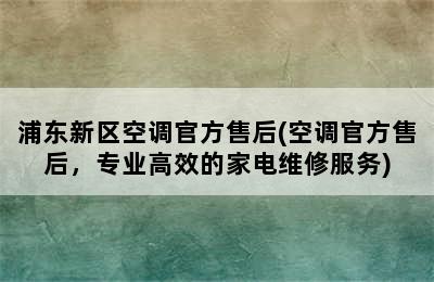 浦东新区空调官方售后(空调官方售后，专业高效的家电维修服务)