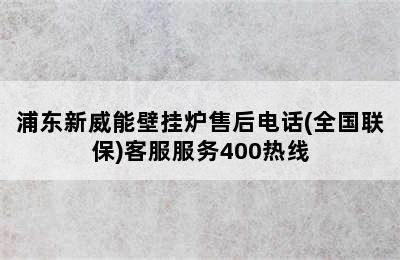 浦东新威能壁挂炉售后电话(全国联保)客服服务400热线