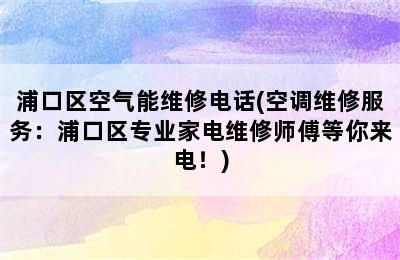 浦口区空气能维修电话(空调维修服务：浦口区专业家电维修师傅等你来电！)