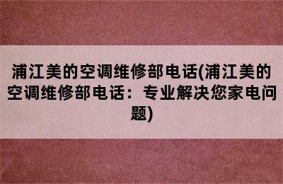 浦江美的空调维修部电话(浦江美的空调维修部电话：专业解决您家电问题)