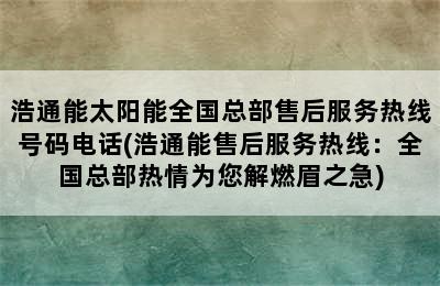 浩通能太阳能全国总部售后服务热线号码电话(浩通能售后服务热线：全国总部热情为您解燃眉之急)