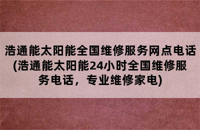 浩通能太阳能全国维修服务网点电话(浩通能太阳能24小时全国维修服务电话，专业维修家电)