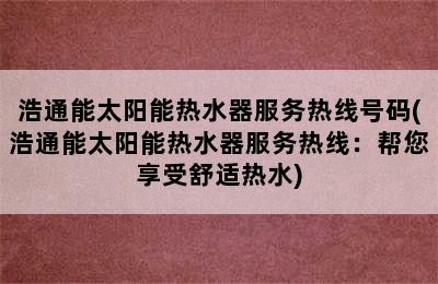 浩通能太阳能热水器服务热线号码(浩通能太阳能热水器服务热线：帮您享受舒适热水)