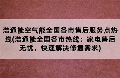 浩通能空气能全国各市售后服务点热线(浩通能全国各市热线：家电售后无忧，快速解决修复需求)