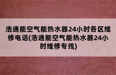 浩通能空气能热水器24小时各区维修电话(浩通能空气能热水器24小时维修专线)