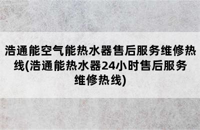 浩通能空气能热水器售后服务维修热线(浩通能热水器24小时售后服务维修热线)