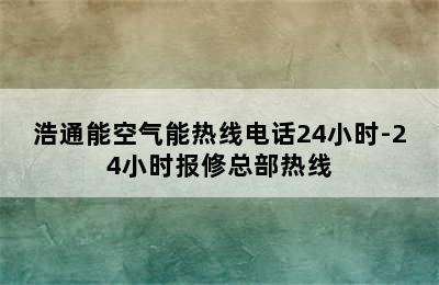 浩通能空气能热线电话24小时-24小时报修总部热线