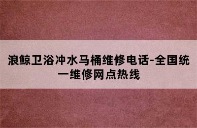 浪鲸卫浴冲水马桶维修电话-全国统一维修网点热线