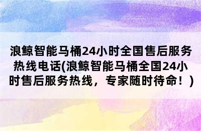 浪鲸智能马桶24小时全国售后服务热线电话(浪鲸智能马桶全国24小时售后服务热线，专家随时待命！)