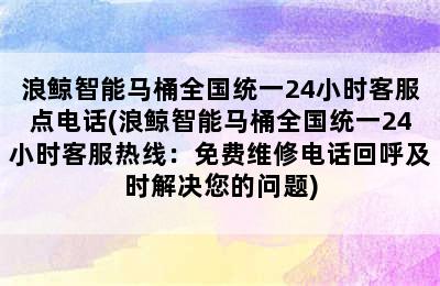 浪鲸智能马桶全国统一24小时客服点电话(浪鲸智能马桶全国统一24小时客服热线：免费维修电话回呼及时解决您的问题)