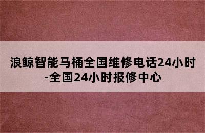 浪鲸智能马桶全国维修电话24小时-全国24小时报修中心