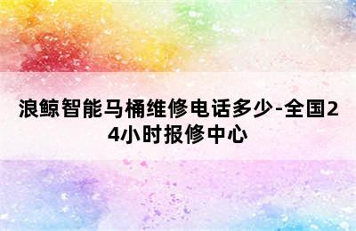 浪鲸智能马桶维修电话多少-全国24小时报修中心