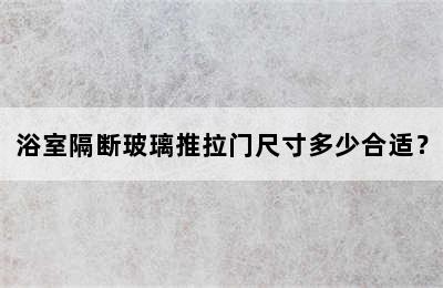 浴室隔断玻璃推拉门尺寸多少合适？