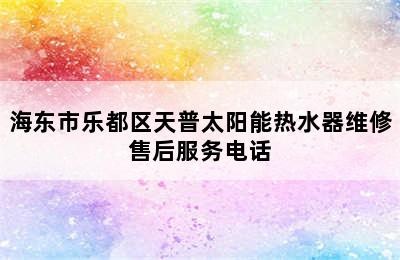 海东市乐都区天普太阳能热水器维修售后服务电话