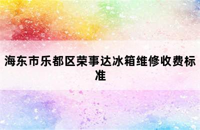 海东市乐都区荣事达冰箱维修收费标准