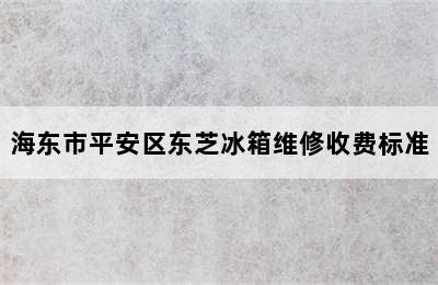 海东市平安区东芝冰箱维修收费标准