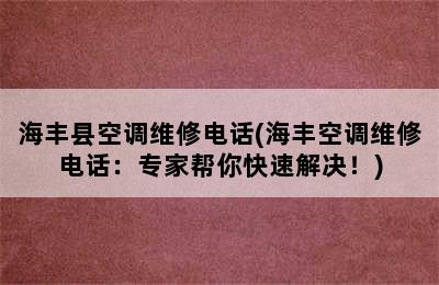 海丰县空调维修电话(海丰空调维修电话：专家帮你快速解决！)