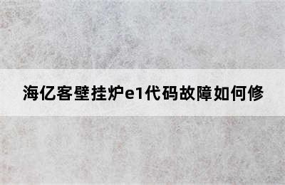 海亿客壁挂炉e1代码故障如何修