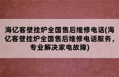 海亿客壁挂炉全国售后维修电话(海亿客壁挂炉全国售后维修电话服务，专业解决家电故障)