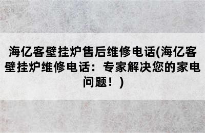 海亿客壁挂炉售后维修电话(海亿客壁挂炉维修电话：专家解决您的家电问题！)