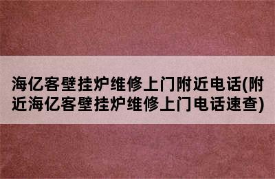 海亿客壁挂炉维修上门附近电话(附近海亿客壁挂炉维修上门电话速查)