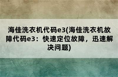 海佳洗衣机代码e3(海佳洗衣机故障代码e3：快速定位故障，迅速解决问题)