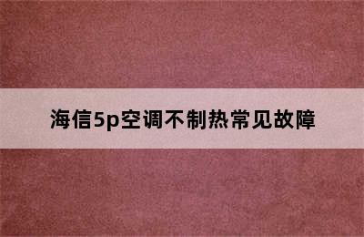 海信5p空调不制热常见故障