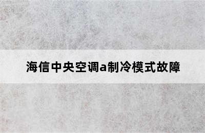 海信中央空调a制冷模式故障