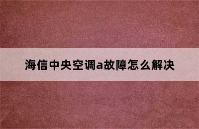 海信中央空调a故障怎么解决