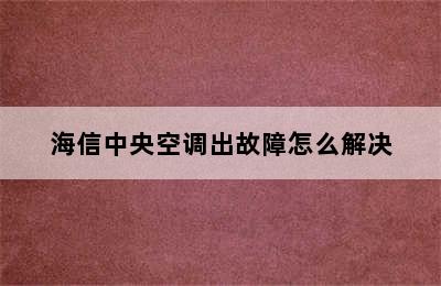 海信中央空调出故障怎么解决