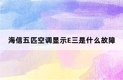 海信五匹空调显示E三是什么故障