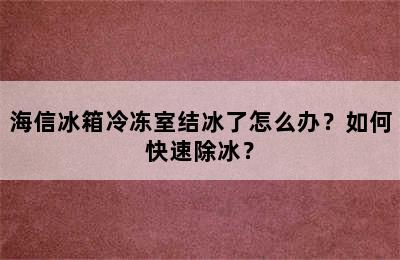 海信冰箱冷冻室结冰了怎么办？如何快速除冰？