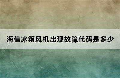 海信冰箱风机出现故障代码是多少