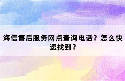 海信售后服务网点查询电话？怎么快速找到？