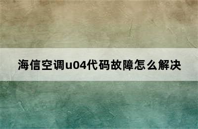 海信空调u04代码故障怎么解决