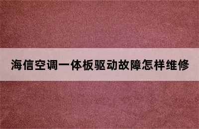 海信空调一体板驱动故障怎样维修