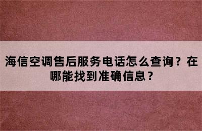 海信空调售后服务电话怎么查询？在哪能找到准确信息？