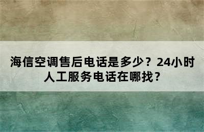 海信空调售后电话是多少？24小时人工服务电话在哪找？