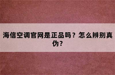 海信空调官网是正品吗？怎么辨别真伪？