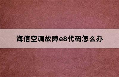 海信空调故障e8代码怎么办