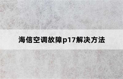 海信空调故障p17解决方法