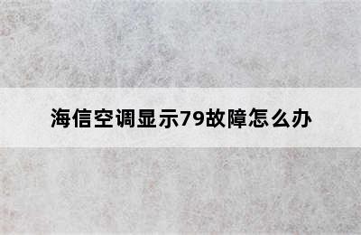 海信空调显示79故障怎么办