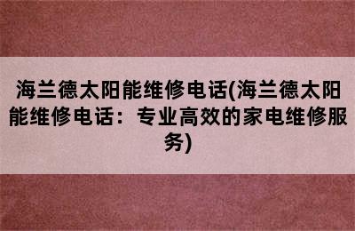 海兰德太阳能维修电话(海兰德太阳能维修电话：专业高效的家电维修服务)