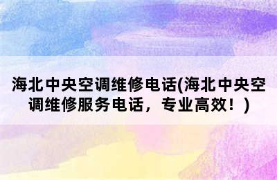 海北中央空调维修电话(海北中央空调维修服务电话，专业高效！)