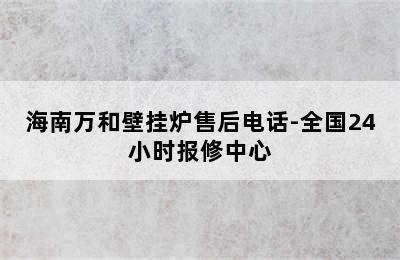 海南万和壁挂炉售后电话-全国24小时报修中心