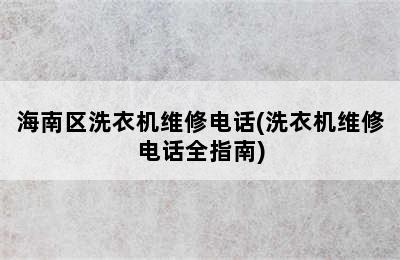 海南区洗衣机维修电话(洗衣机维修电话全指南)