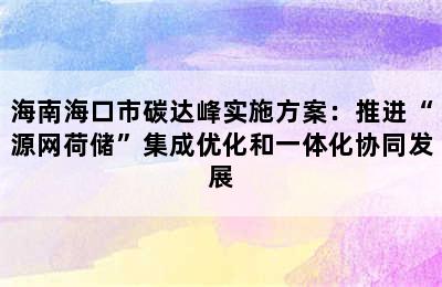 海南海口市碳达峰实施方案：推进“源网荷储”集成优化和一体化协同发展