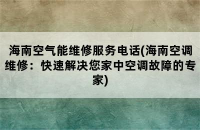 海南空气能维修服务电话(海南空调维修：快速解决您家中空调故障的专家)