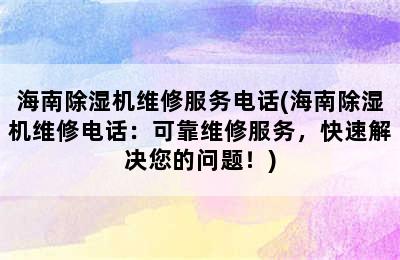 海南除湿机维修服务电话(海南除湿机维修电话：可靠维修服务，快速解决您的问题！)