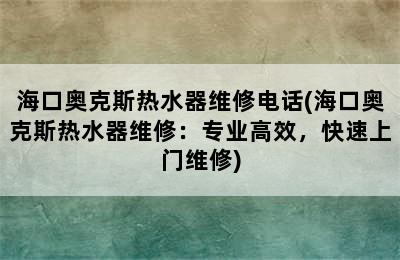 海口奥克斯热水器维修电话(海口奥克斯热水器维修：专业高效，快速上门维修)